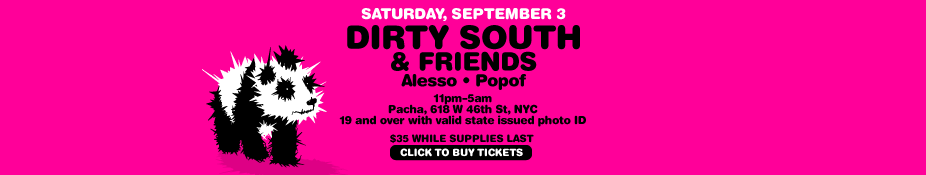 Saturday, September 
					3: Dirty South and Friends, with Alesso and Popof. 11pm - 
					5am. Pacha, 618 West 46th Street, NYC. 19 and over with 
					valid state issued photo ID. $35 while supplies last. Click 
					to buy tickets