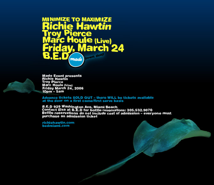 Made Down Deep: WMC 2006. MINIMIZE TO MAXIMIZE: Richie Hawtin, Troy Pierce, Marc Houle (Live), Friday, March 24 2006, 10pm-5am. B.E.D